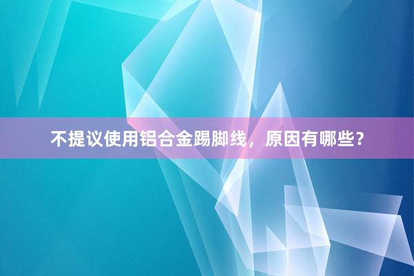 不提议使用铝合金踢脚线，原因有哪些？