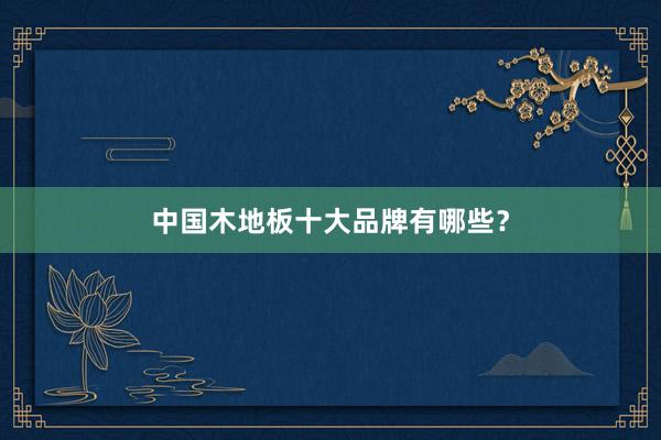 中国木地板十大品牌有哪些？