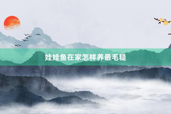 娃娃鱼在家怎样养最毛糙